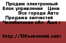 Продам электронный блок управления › Цена ­ 7 000 - Все города Авто » Продажа запчастей   . Челябинская обл.,Аша г.